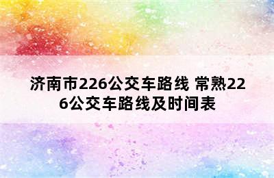 济南市226公交车路线 常熟226公交车路线及时间表